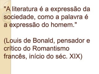 "A literatura é a expressão da
sociedade, como a palavra é
a expressão do homem."

(Louis de Bonald, pensador e
crítico do...