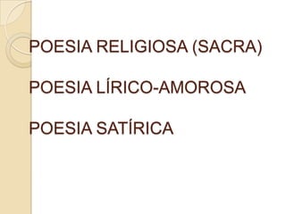 POESIA RELIGIOSA (SACRA)

POESIA LÍRICO-AMOROSA

POESIA SATÍRICA
 