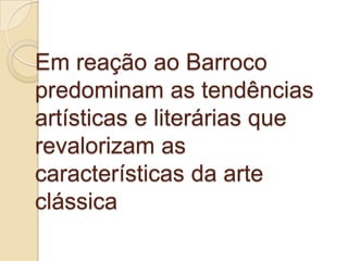 Em reação ao Barroco
predominam as tendências
artísticas e literárias que
revalorizam as
características da arte
clássica
 