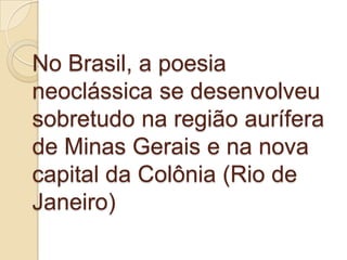 No Brasil, a poesia
neoclássica se desenvolveu
sobretudo na região aurífera
de Minas Gerais e na nova
capital da Colônia (...