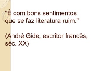 "É com bons sentimentos
que se faz literatura ruim."

(André Gide, escritor francês,
séc. XX)
 