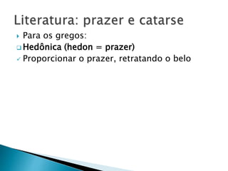  Para os gregos:
 Hedônica (hedon = prazer)
 Proporcionar o prazer, retratando o belo
 