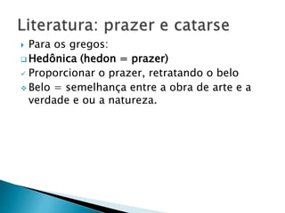  Para os gregos:
 Hedônica (hedon = prazer)
 Proporcionar o prazer, retratando o belo
 Belo = semelhança entre a obra de arte e a
verdade e ou a natureza.
 