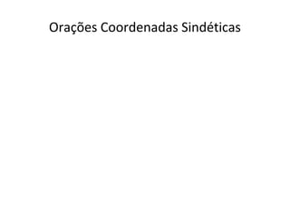 Orações Coordenadas Sindéticas
 