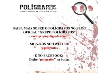 SAIBA MAIS SOBRE O POLÍGRAFOS NO BLOG OFICIAL “GRUPO POLÍGRAFOS” www.grupopoligrafos.com  SIGA-NOS NO TWITTER  @poligrafos E NO FACEBOOK:  Digite “ polígrafos ” na busca. 