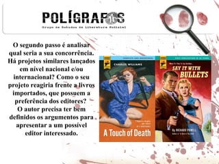 O segundo passo é analisar qual seria a sua concorrência. Há projetos similares lançados em nível nacional e/ou internacional? Como o seu projeto reagiria frente a livros importados, que possuem a preferência dos editores?  O autor precisa ter bem definidos os argumentos para apresentar a um possível editor interessado. 