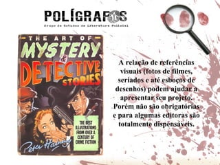 A relação de referências visuais (fotos de filmes, seriados e até esboços de desenhos) podem ajudar a apresentar seu projeto. Porém não são obrigatórias e para algumas editoras são totalmente dispensáveis. 