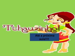 Até a próxima
aula!!!!
 