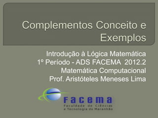 Introdução à Lógica Matemática
1º Período - ADS FACEMA 2012.2
        Matemática Computacional
    Prof. Aristóteles Meneses Lima
 