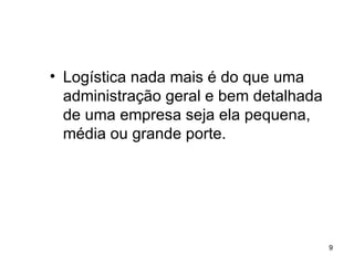 Logística nada mais é do que uma administração geral e bem detalhada de uma empresa seja ela pequena, média ou grande porte. 