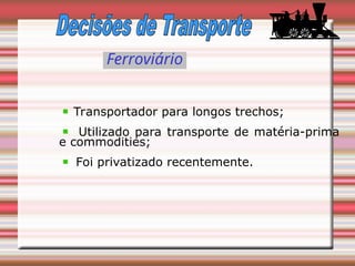 Ferroviário
Transportador para longos trechos;
Utilizado para transporte de matéria-prima
e commodities;
Foi privatizado recentemente.
 