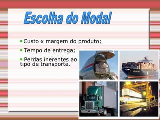 Custo x margem do produto;
Tempo de entrega;
Perdas inerentes ao
tipo de transporte.
 