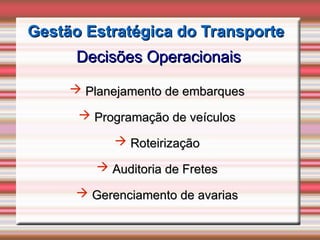 Gestão Estratégica do Transporte
Gestão Estratégica do Transporte
Decisões Operacionais
Decisões Operacionais
 Planejamento de embarques
Planejamento de embarques
 Programação de veículos
Programação de veículos
 Roteirização
Roteirização
 Auditoria de Fretes
Auditoria de Fretes
 Gerenciamento de avarias
Gerenciamento de avarias
 