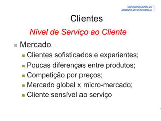 Introdução à Logística
Clientes
Nível de Serviço ao Cliente
 Mercado
 Clientes sofisticados e experientes;
 Poucas diferenças entre produtos;
 Competição por preços;
 Mercado global x micro-mercado;
 Cliente sensível ao serviço
 