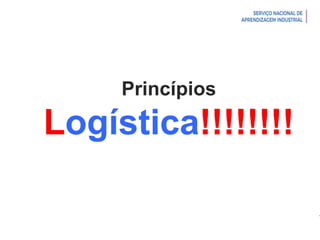 Introdução à Logística
Princípios
Logística!!!!!!!!
 