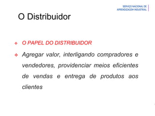 Introdução à Logística
O Distribuidor
 O PAPEL DO DISTRIBUIDOR
 Agregar valor, interligando compradores e
vendedores, providenciar meios eficientes
de vendas e entrega de produtos aos
clientes
 