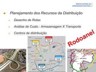 Introdução à Logística
 Planejamento dos Recursos da Distribuição
 Desenho de Rotas
 Análise de Custo : Armazenagem X Transporte
 Centros de distribuição
 