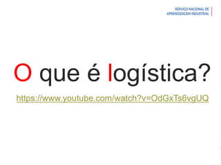 Introdução à Logística
O que é logística?
https://www.youtube.com/watch?v=OdGxTs6vgUQ
 