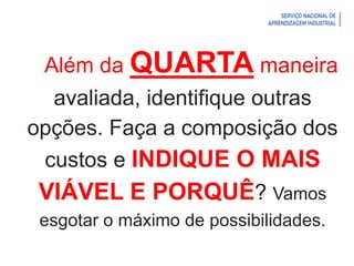 Introdução à Logística
Além da QUARTA maneira
avaliada, identifique outras
opções. Faça a composição dos
custos e INDIQUE O MAIS
VIÁVEL E PORQUÊ? Vamos
esgotar o máximo de possibilidades.
 