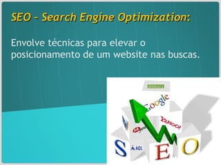 SEO – Search Engine Optimization :  Envolve técnicas para elevar o posicionamento de um website nas buscas.  