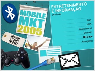 ENTRETENIMENTO E INFORMAÇÃO  (Na hora) SMS MMS Mobile Internet Bluetooth QR Code Advergames 