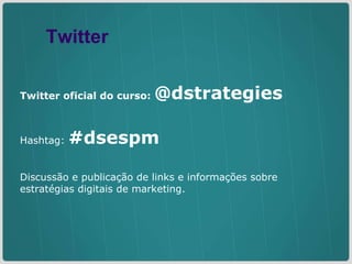 Twitter oficial do curso:  @dstrategies Hashtag:  #dsespm Discussão e publicação de links e informações sobre estratégias digitais de marketing. Twitter 