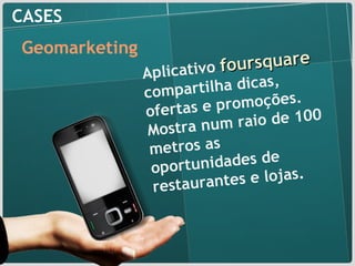 CASES Geomarketing Aplicativo  foursquare  compartilha dicas, ofertas e promoções. Mostra num raio de 100 metros as oportunidades de restaurantes e lojas. 