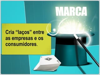 Cria “laços” entre as empresas e os consumidores . 