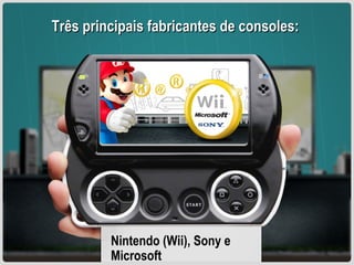 Três principais fabricantes de consoles: Nintendo (Wii), Sony e Microsoft  