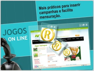 Mais práticos para inserir campanhas e facilita mensuração. JOGOS  ON LINE 