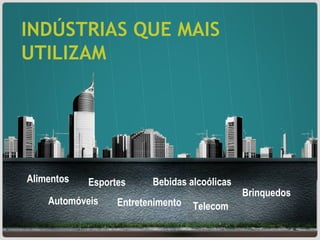 INDÚSTRIAS QUE MAIS UTILIZAM Bebidas alcoólicas Alimentos Automóveis Telecom Esportes Brinquedos Entretenimento 