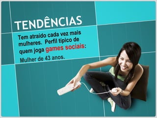 TENDÊNCIAS Tem atraído cada vez mais mulheres.  Perfil típico de quem joga  games sociais :  Mulher de 43 anos. 