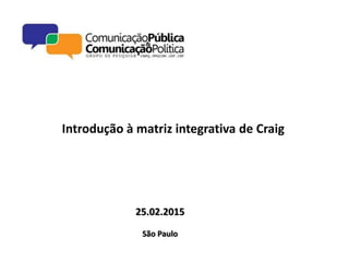 Introdução à matriz integrativa de Craig
25.02.2015
São Paulo
 