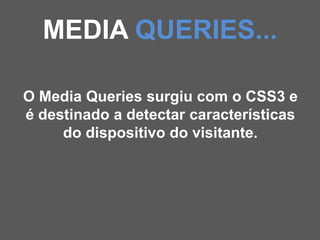 MEDIA QUERIES...

O Media Queries surgiu com o CSS3 e
é destinado a detectar características
     do dispositivo do visitante.
 
