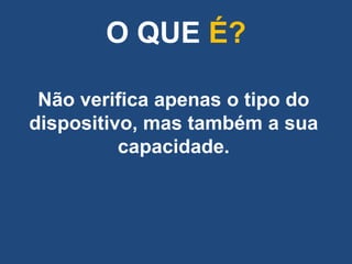O QUE É?

 Não verifica apenas o tipo do
dispositivo, mas também a sua
          capacidade.
 