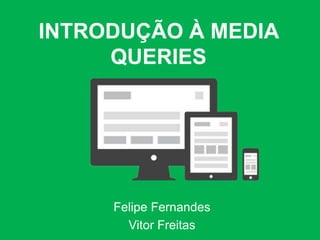 INTRODUÇÃO À MEDIA
     QUERIES




     Felipe Fernandes
       Vitor Freitas
 