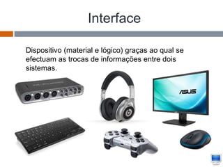 Interface
Dispositivo (material e lógico) graças ao qual se
efectuam as trocas de informações entre dois
sistemas.
 