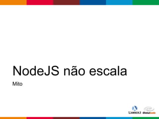 Globalcode – Open4education
NodeJS não escala
Mito
 
