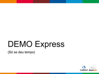 Globalcode – Open4education
DEMO Express
(Só se deu tempo)
 