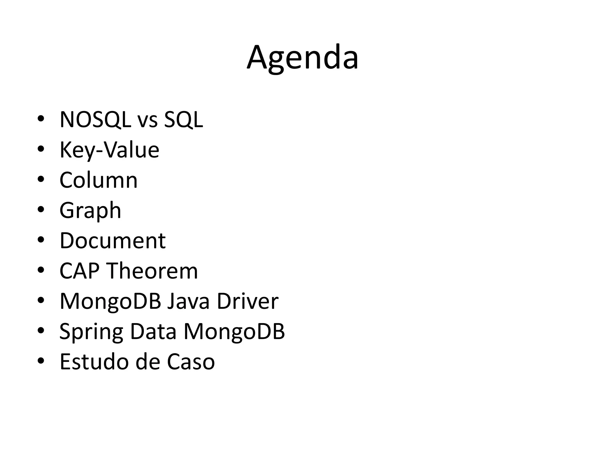 Agenda
• NOSQL vs SQL
• Key-Value
• Column
• Graph
• Document
• CAP Theorem
• MongoDB Java Driver
• Spring Data MongoDB
• Estudo de Caso
 