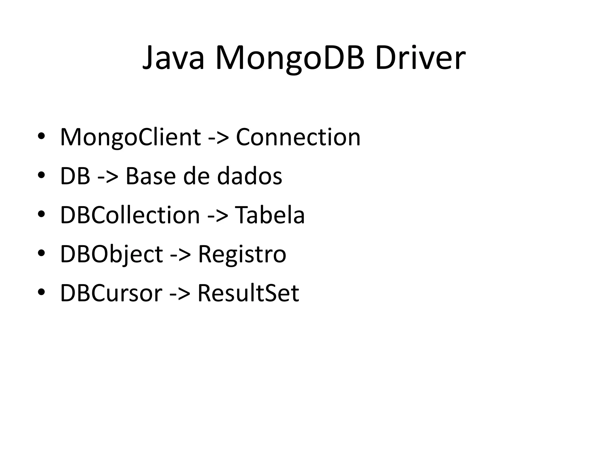 Java MongoDB Driver
• MongoClient -> Connection
• DB -> Base de dados
• DBCollection -> Tabela
• DBObject -> Registro
• DBCursor -> ResultSet
 