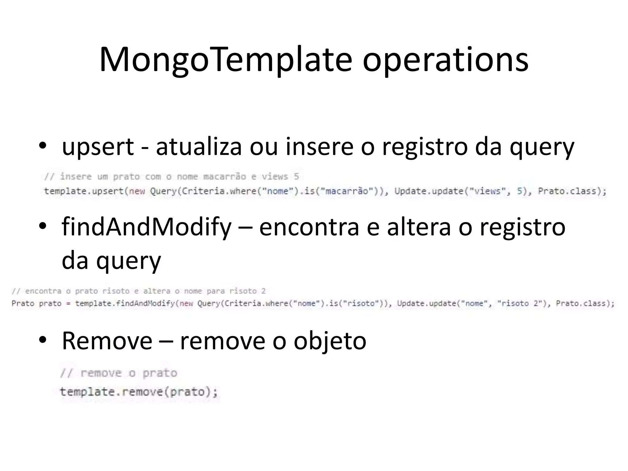 MongoTemplate operations
• upsert - atualiza ou insere o registro da query
• findAndModify – encontra e altera o registro
da query
• Remove – remove o objeto
 