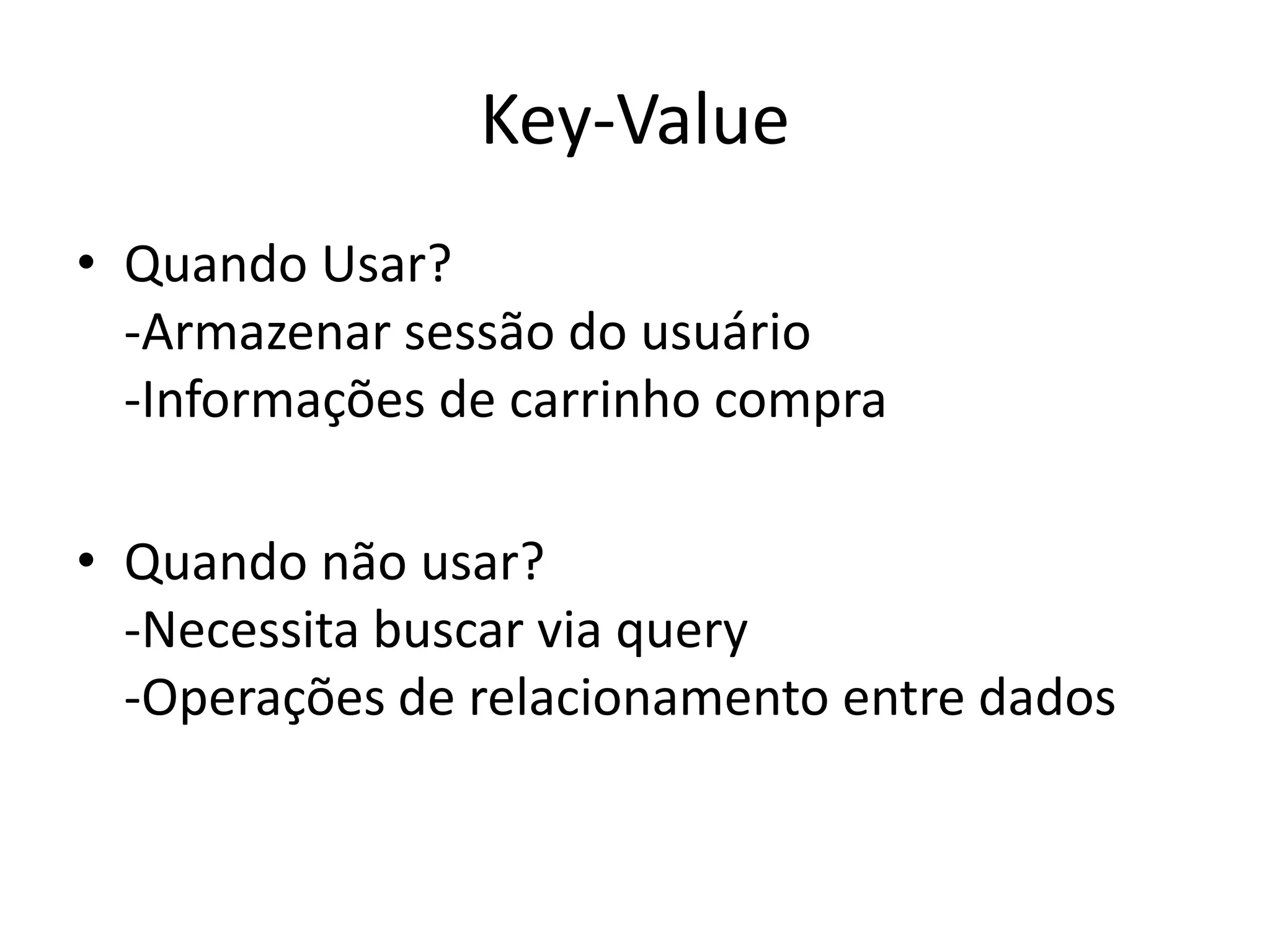 Key-Value
• Quando Usar?
-Armazenar sessão do usuário
-Informações de carrinho compra
• Quando não usar?
-Necessita buscar via query
-Operações de relacionamento entre dados
 