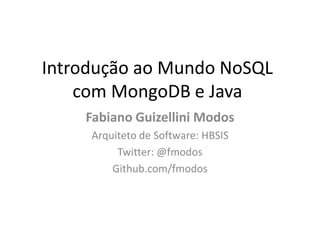 Introdução ao Mundo NoSQL
com MongoDB e Java
Fabiano Guizellini Modos
Arquiteto de Software: HBSIS
Twitter: @fmodos
Github.com/fmodos
 
