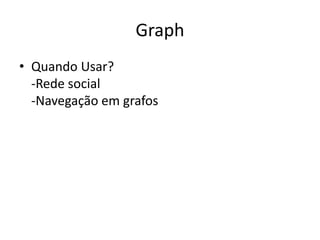 Graph
• Quando Usar?
-Rede social
-Navegação em grafos
 