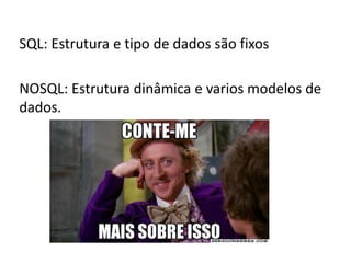 SQL: Estrutura e tipo de dados são fixos
NOSQL: Estrutura dinâmica e varios modelos de
dados.
 