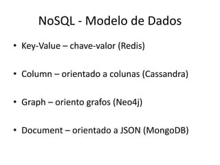 NoSQL - Modelo de Dados
• Key-Value – chave-valor (Redis)
• Column – orientado a colunas (Cassandra)
• Graph – oriento grafos (Neo4j)
• Document – orientado a JSON (MongoDB)
 