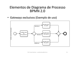 • Gateways exclusivos (Exemplo de uso)
Prof. Saulo Barbará - saulobarbara@ufrrj.br 26
Elementos de Diagrama de Processo
BPMN 2.0
 