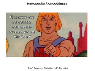 INTRODUÇÃO À ONCOGÊNESE




Profº Peterson Caballero - Enfermeiro
 