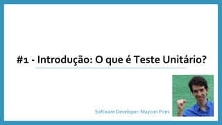 #1 - Introdução: O que é Teste Unitário?
Software Developer: Maycon Pires
 